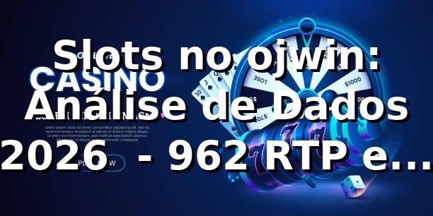 Slots no ojwin: Análise de Dados 2026 📊 - 96,2% RTP e 300+ Jogos