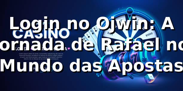 Login no Ojwin: A Jornada de Rafael no Mundo das Apostas 🎲